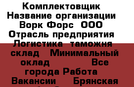 Комплектовщик › Название организации ­ Ворк Форс, ООО › Отрасль предприятия ­ Логистика, таможня, склад › Минимальный оклад ­ 27 000 - Все города Работа » Вакансии   . Брянская обл.,Сельцо г.